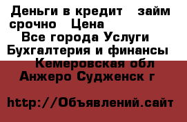 Деньги в кредит,  займ срочно › Цена ­ 1 500 000 - Все города Услуги » Бухгалтерия и финансы   . Кемеровская обл.,Анжеро-Судженск г.